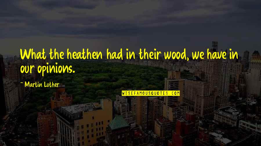 Galanteador Paula Quotes By Martin Luther: What the heathen had in their wood, we Galanteador Paula Quotes By Martin Luther: What the heathen had in their wood, we