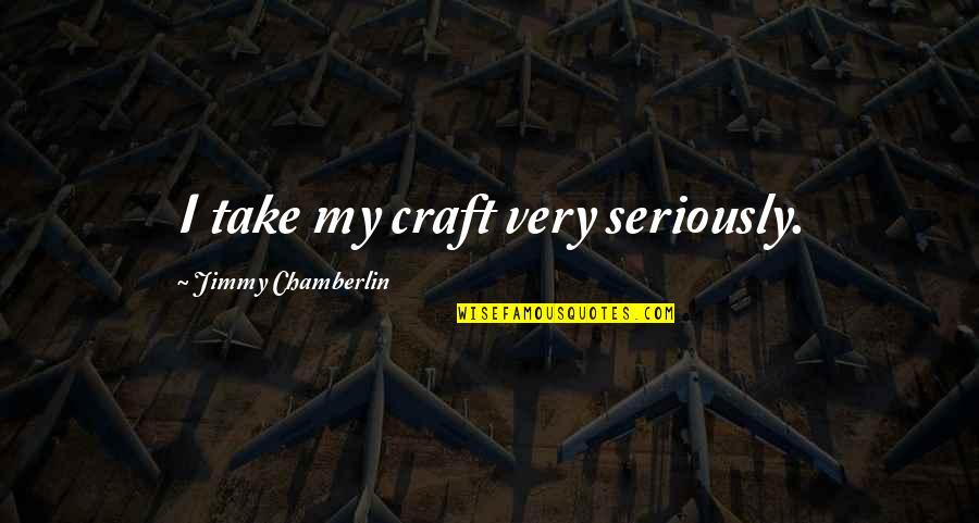 Galanterandjones Quotes By Jimmy Chamberlin: I take my craft very seriously.