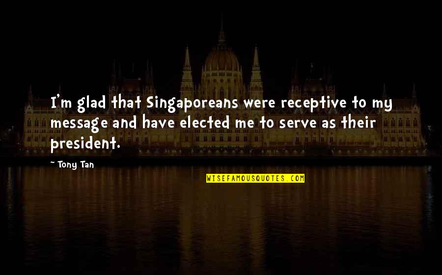 Galantes Medway Quotes By Tony Tan: I'm glad that Singaporeans were receptive to my