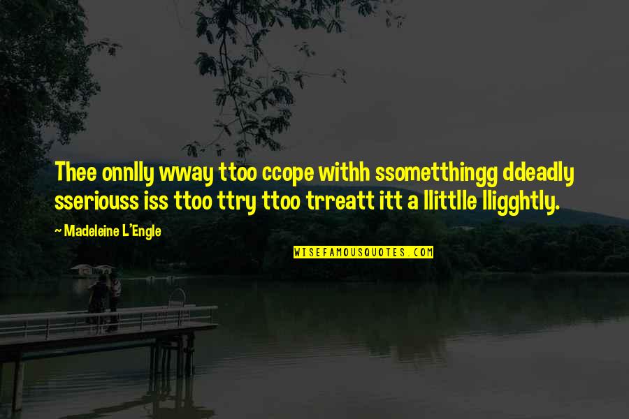 Galantine Recipes Quotes By Madeleine L'Engle: Thee onnlly wway ttoo ccope withh ssometthingg ddeadly