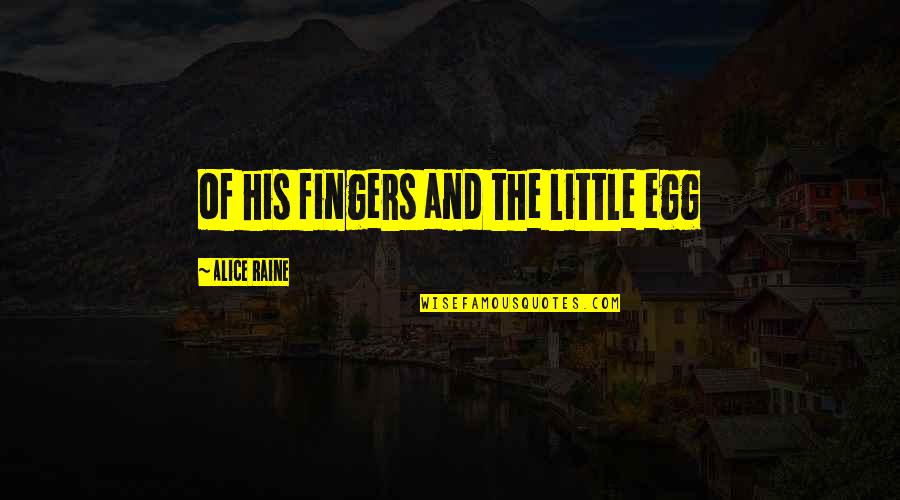 Galarneau Builders Quotes By Alice Raine: of his fingers and the little egg