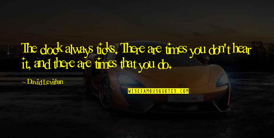 Galarnyk Associates Quotes By David Levithan: The clock always ticks. There are times you Galarnyk Associates Quotes By David Levithan: The clock always ticks. There are times you