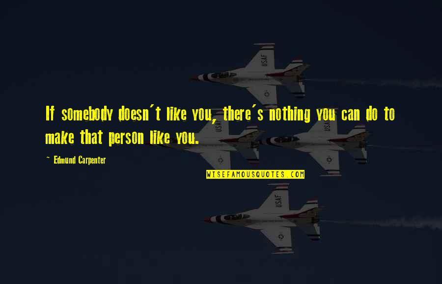 Galassi Quotes By Edmund Carpenter: If somebody doesn't like you, there's nothing you Galassi Quotes By Edmund Carpenter: If somebody doesn't like you, there's nothing you