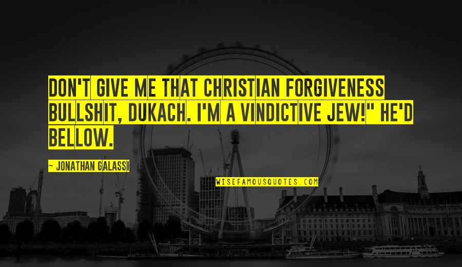 Galassi Quotes By Jonathan Galassi: Don't give me that Christian forgiveness bullshit, Dukach. Galassi Quotes By Jonathan Galassi: Don't give me that Christian forgiveness bullshit, Dukach.
