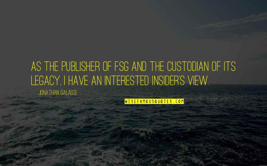 Galassi Quotes By Jonathan Galassi: As the publisher of FSG and the custodian Galassi Quotes By Jonathan Galassi: As the publisher of FSG and the custodian