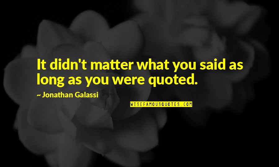 Galassi Quotes By Jonathan Galassi: It didn't matter what you said as long Galassi Quotes By Jonathan Galassi: It didn't matter what you said as long