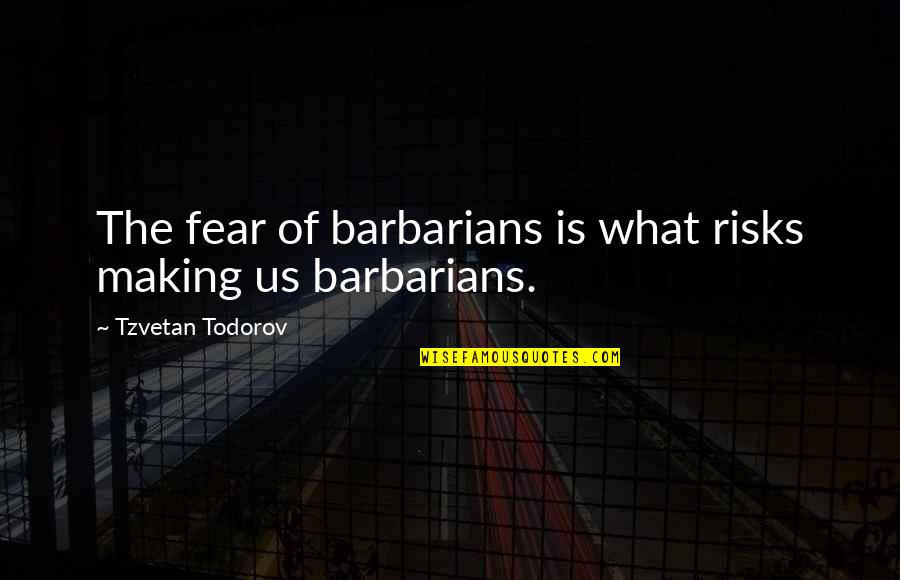 Galatea Quotes By Tzvetan Todorov: The fear of barbarians is what risks making