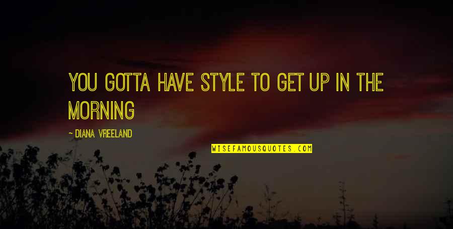 Galavanting Quotes By Diana Vreeland: You gotta have style to get up in Galavanting Quotes By Diana Vreeland: You gotta have style to get up in