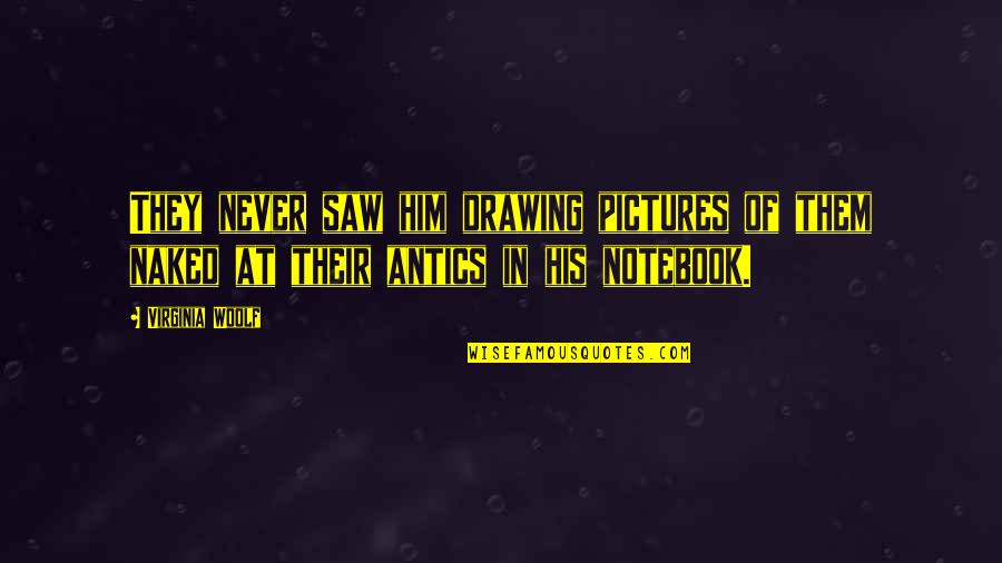 Galavanting Quotes By Virginia Woolf: They never saw him drawing pictures of them