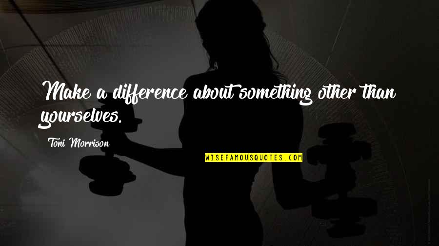 Galaxian Online Quotes By Toni Morrison: Make a difference about something other than yourselves. Galaxian Online Quotes By Toni Morrison: Make a difference about something other than yourselves.