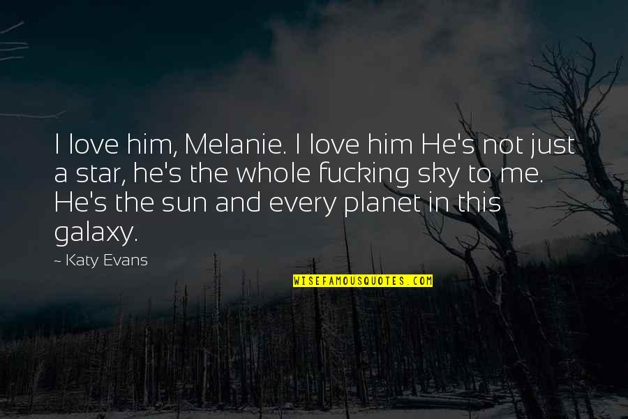 Galaxy And Love Quotes By Katy Evans: I love him, Melanie. I love him He's