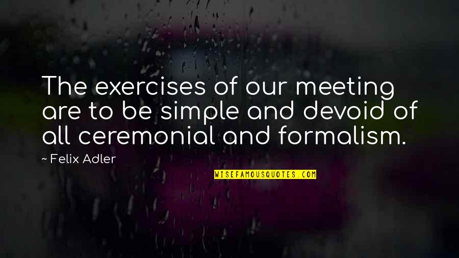 Galaxy And Universe Quotes By Felix Adler: The exercises of our meeting are to be Galaxy And Universe Quotes By Felix Adler: The exercises of our meeting are to be