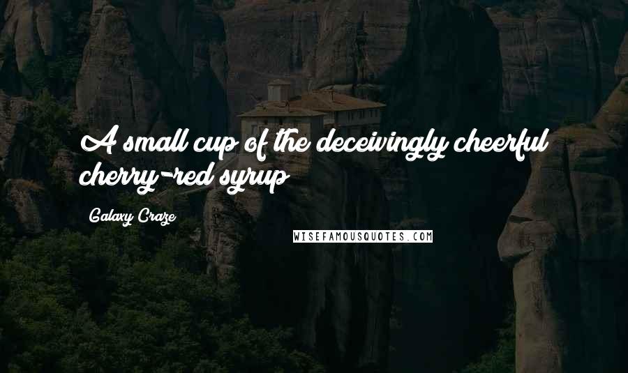 Galaxy Craze quotes: A small cup of the deceivingly cheerful cherry-red syrup