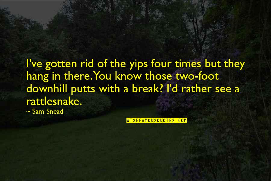 Galbally Community Quotes By Sam Snead: I've gotten rid of the yips four times Galbally Community Quotes By Sam Snead: I've gotten rid of the yips four times