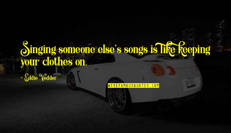 Galbo Construction Quotes By Eddie Vedder: Singing someone else's songs is like keeping your