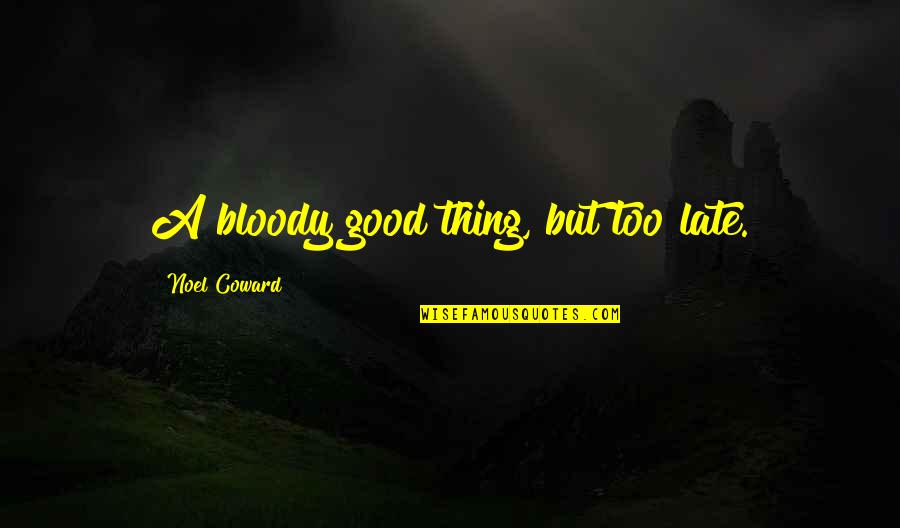 Galbo Youtube Quotes By Noel Coward: A bloody good thing, but too late.