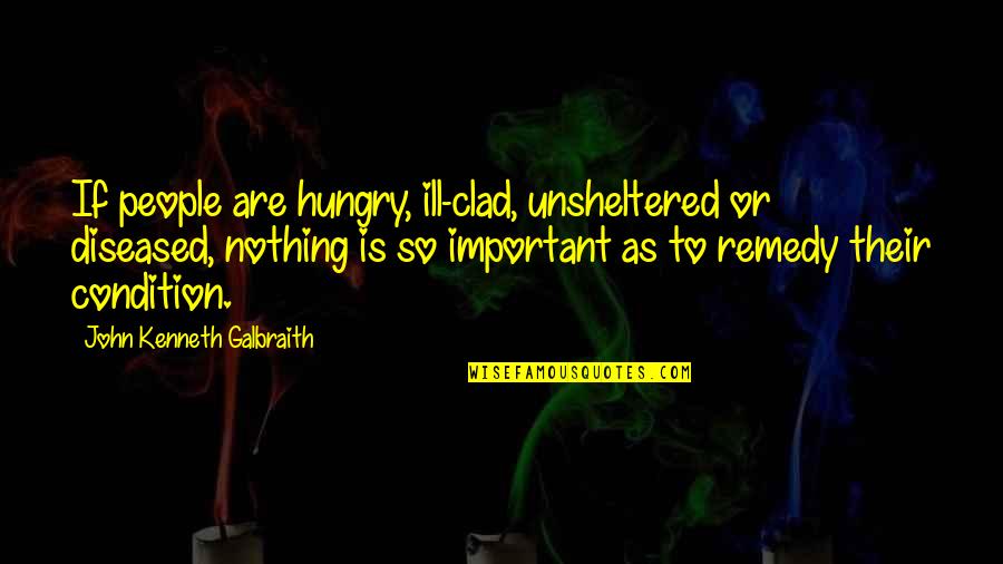 Galbraith John Kenneth Quotes By John Kenneth Galbraith: If people are hungry, ill-clad, unsheltered or diseased, Galbraith John Kenneth Quotes By John Kenneth Galbraith: If people are hungry, ill-clad, unsheltered or diseased,