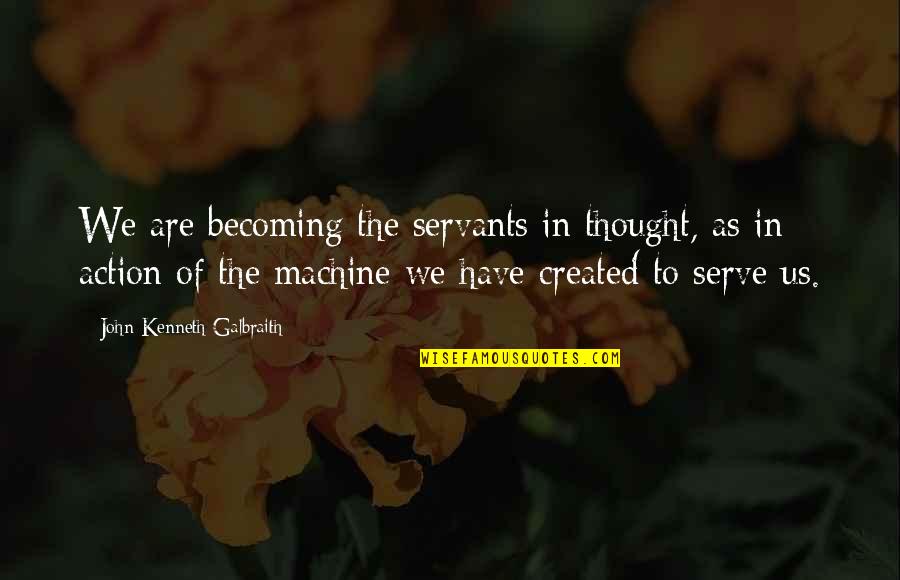Galbraith John Kenneth Quotes By John Kenneth Galbraith: We are becoming the servants in thought, as Galbraith John Kenneth Quotes By John Kenneth Galbraith: We are becoming the servants in thought, as