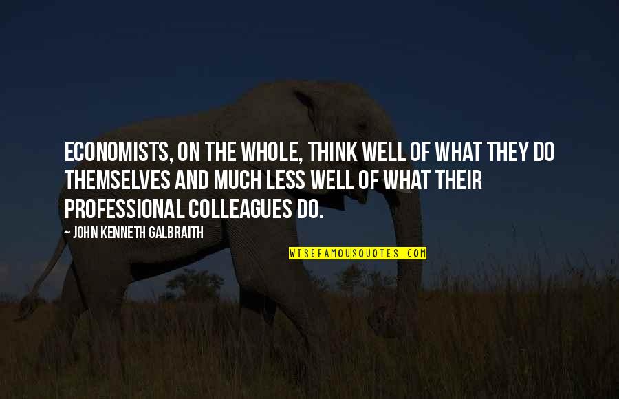 Galbraith John Kenneth Quotes By John Kenneth Galbraith: Economists, on the whole, think well of what Galbraith John Kenneth Quotes By John Kenneth Galbraith: Economists, on the whole, think well of what