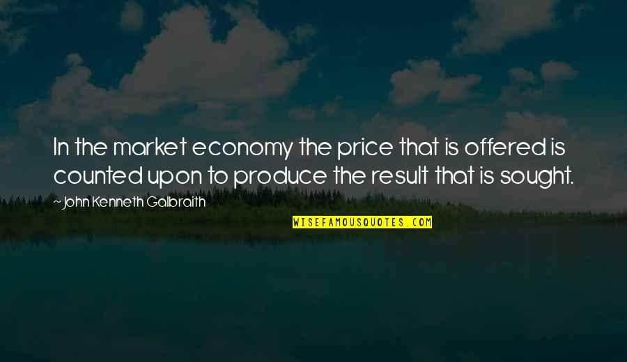 Galbraith John Kenneth Quotes By John Kenneth Galbraith: In the market economy the price that is Galbraith John Kenneth Quotes By John Kenneth Galbraith: In the market economy the price that is