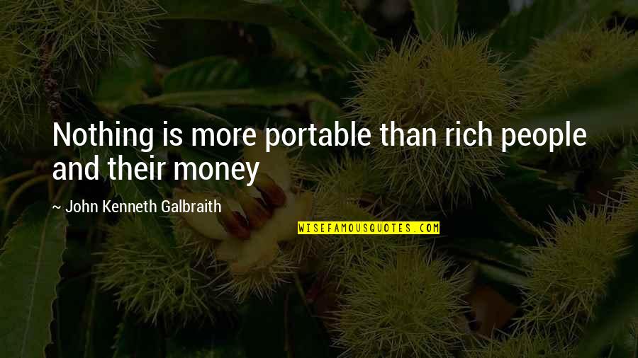 Galbraith Quotes By John Kenneth Galbraith: Nothing is more portable than rich people and