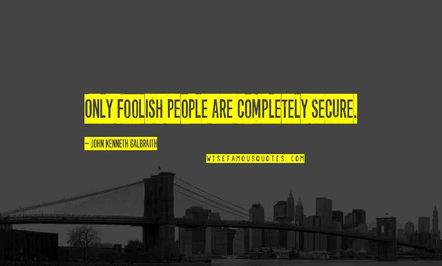 Galbraith Quotes By John Kenneth Galbraith: Only foolish people are completely secure.