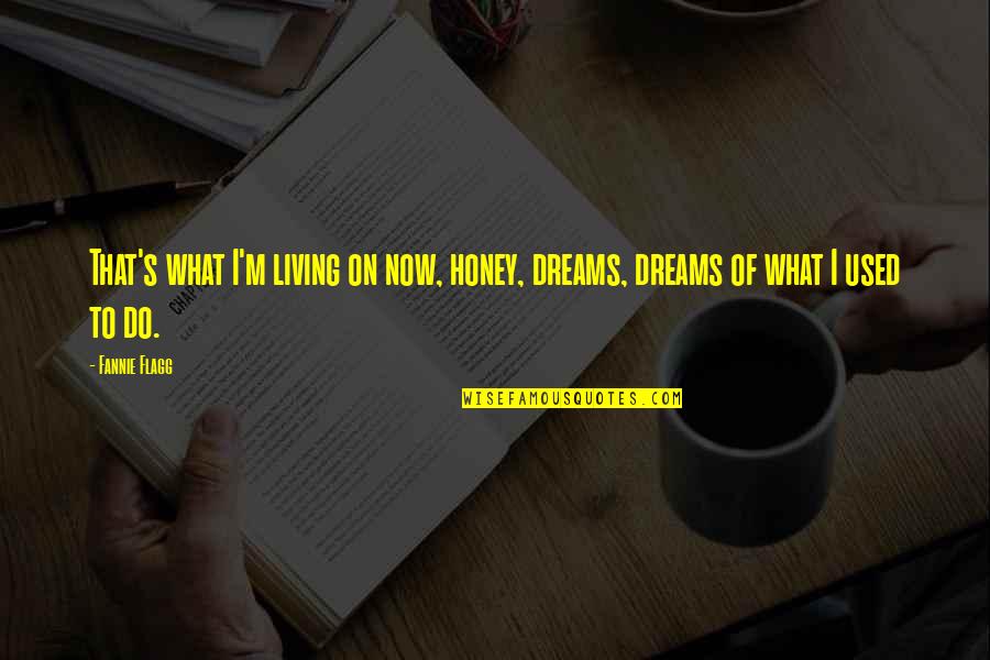 Galcad Quotes By Fannie Flagg: That's what I'm living on now, honey, dreams,