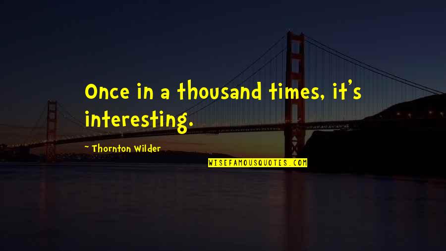 Galcad Quotes By Thornton Wilder: Once in a thousand times, it's interesting. Galcad Quotes By Thornton Wilder: Once in a thousand times, it's interesting.