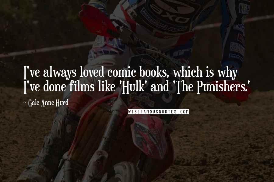 Gale Anne Hurd quotes: I've always loved comic books, which is why I've done films like 'Hulk' and 'The Punishers.'