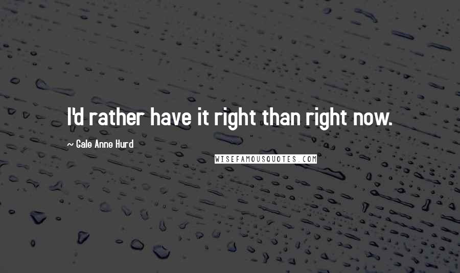 Gale Anne Hurd quotes: I'd rather have it right than right now.