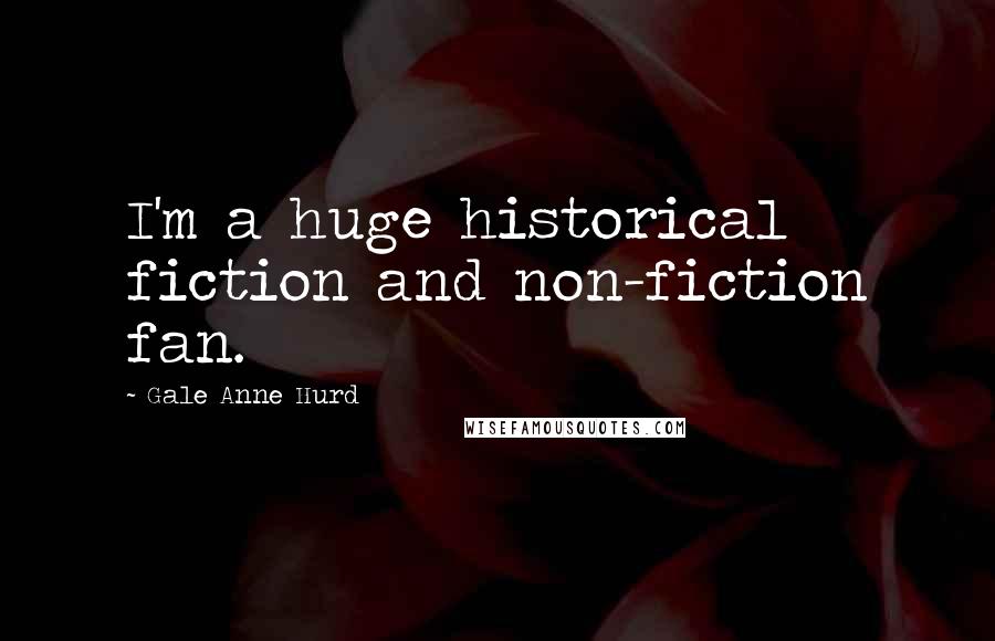 Gale Anne Hurd quotes: I'm a huge historical fiction and non-fiction fan.