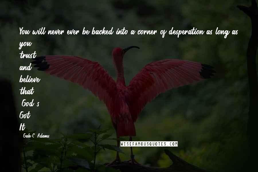 Gale C. Adams quotes: You will never ever be backed into a corner of desperation as long as you trust and believe that "God's Got It.