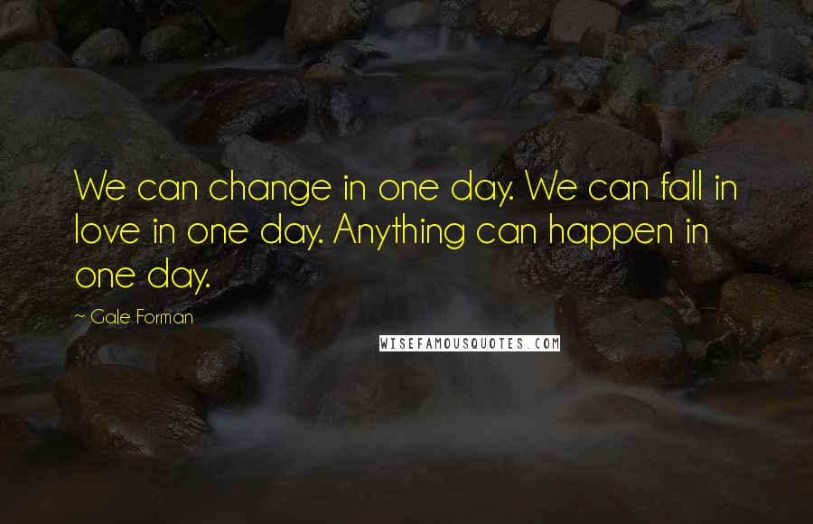 Gale Forman quotes: We can change in one day. We can fall in love in one day. Anything can happen in one day.