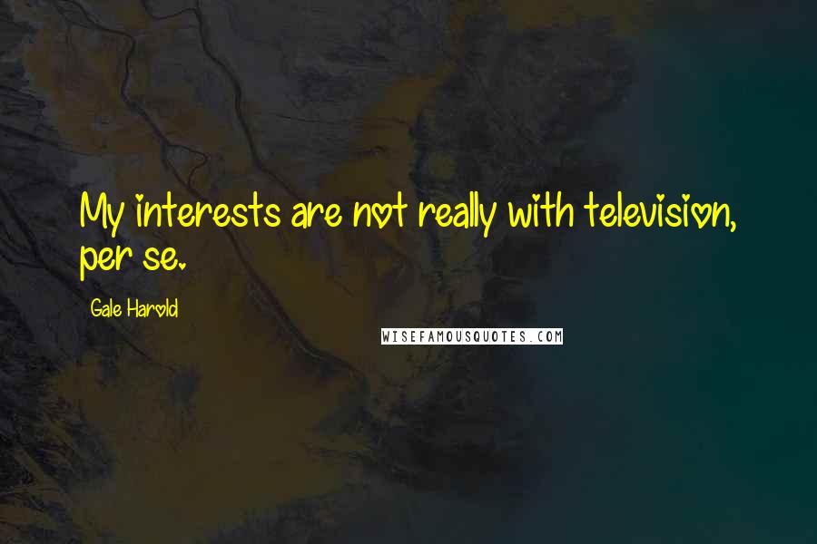 Gale Harold quotes: My interests are not really with television, per se.