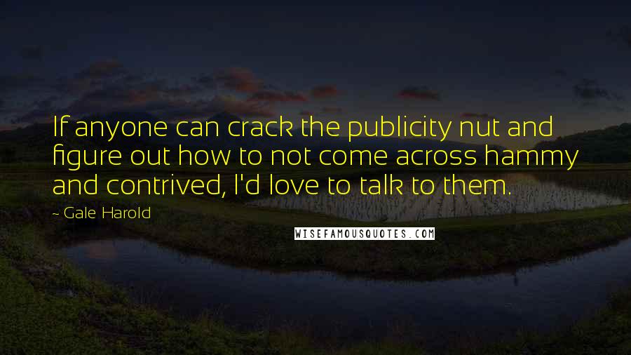 Gale Harold quotes: If anyone can crack the publicity nut and figure out how to not come across hammy and contrived, I'd love to talk to them.