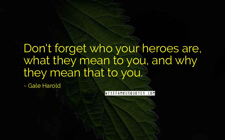 Gale Harold quotes: Don't forget who your heroes are, what they mean to you, and why they mean that to you.