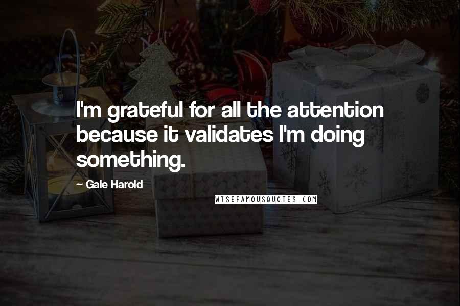 Gale Harold quotes: I'm grateful for all the attention because it validates I'm doing something.