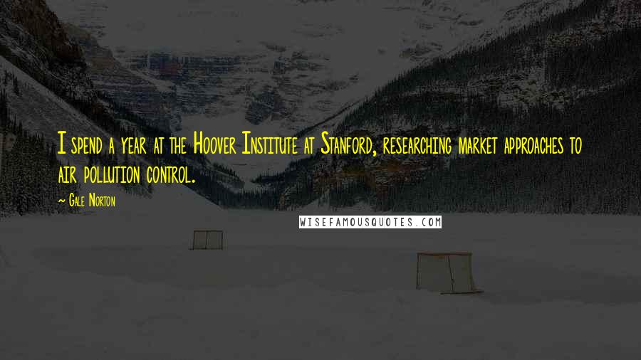 Gale Norton quotes: I spend a year at the Hoover Institute at Stanford, researching market approaches to air pollution control. Gale Norton quotes: I spend a year at the Hoover Institute at Stanford, researching market approaches to air pollution control.