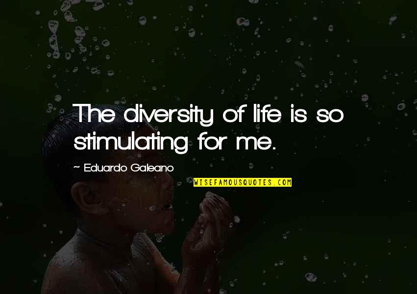 Galeano Eduardo Quotes By Eduardo Galeano: The diversity of life is so stimulating for