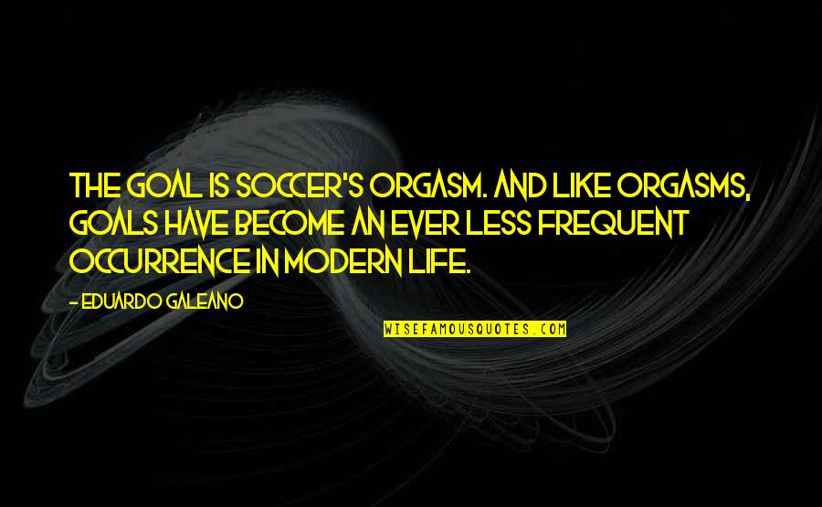 Galeano Eduardo Quotes By Eduardo Galeano: The goal is soccer's orgasm. And like orgasms,