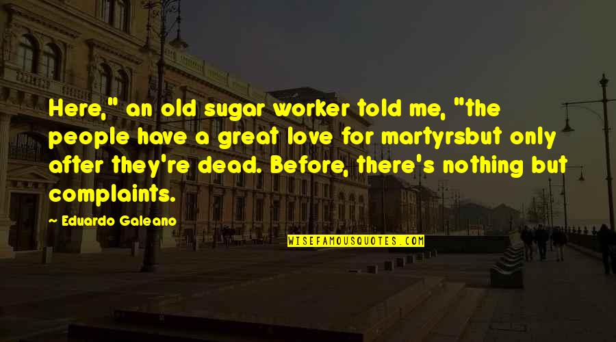 Galeano Eduardo Quotes By Eduardo Galeano: Here," an old sugar worker told me, "the