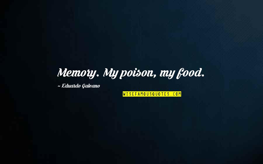 Galeano Eduardo Quotes By Eduardo Galeano: Memory. My poison, my food.