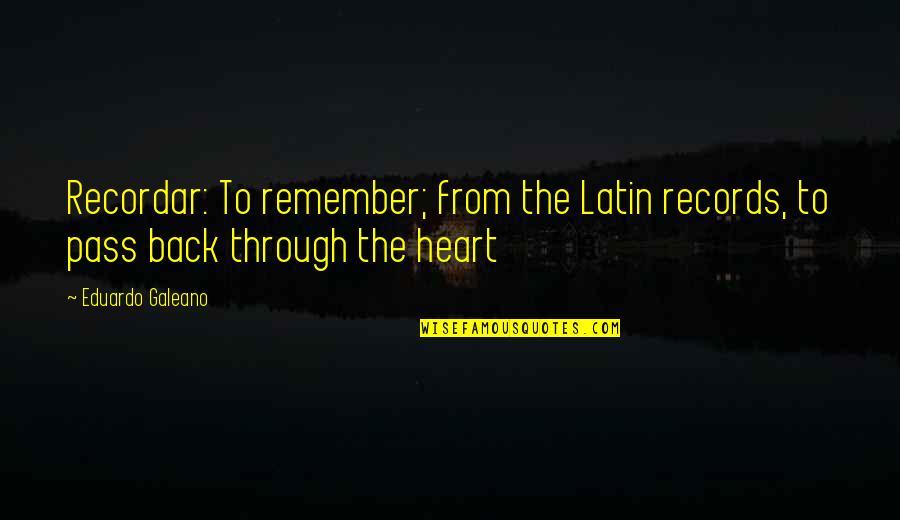 Galeano Eduardo Quotes By Eduardo Galeano: Recordar: To remember; from the Latin records, to