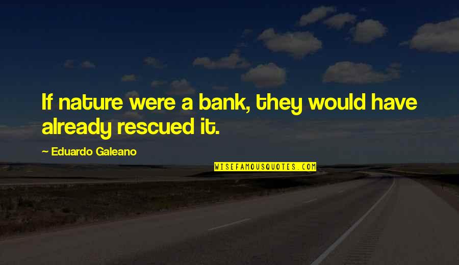 Galeano Quotes By Eduardo Galeano: If nature were a bank, they would have