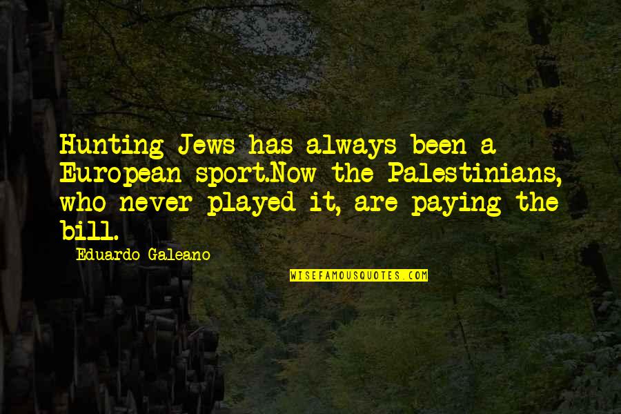 Galeano Quotes By Eduardo Galeano: Hunting Jews has always been a European sport.Now