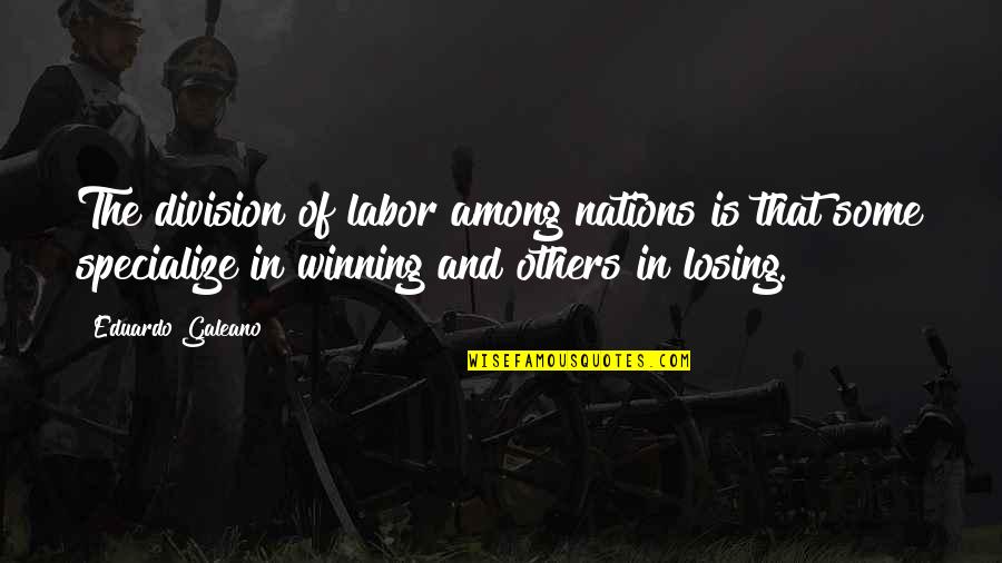 Galeano Quotes By Eduardo Galeano: The division of labor among nations is that