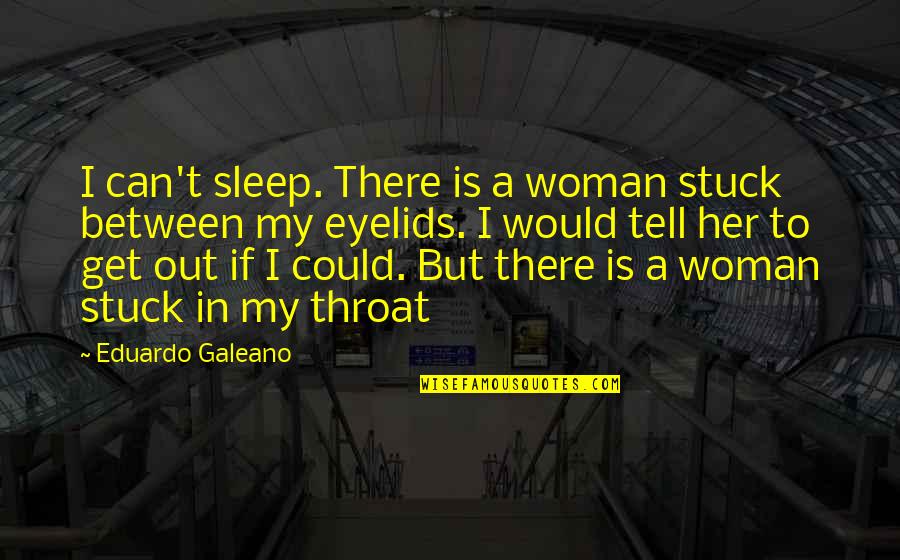 Galeano Quotes By Eduardo Galeano: I can't sleep. There is a woman stuck