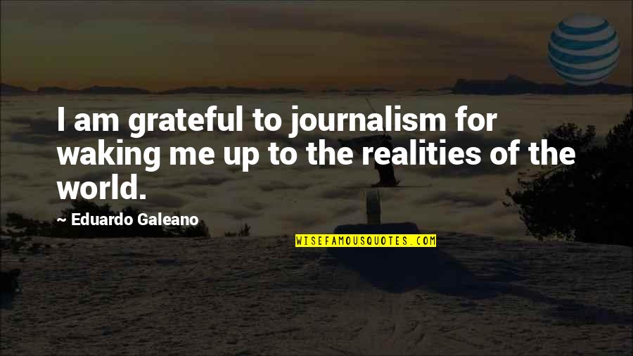 Galeano Quotes By Eduardo Galeano: I am grateful to journalism for waking me