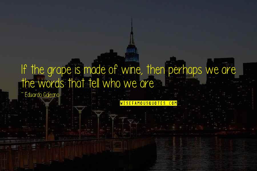 Galeano Quotes By Eduardo Galeano: If the grape is made of wine, then