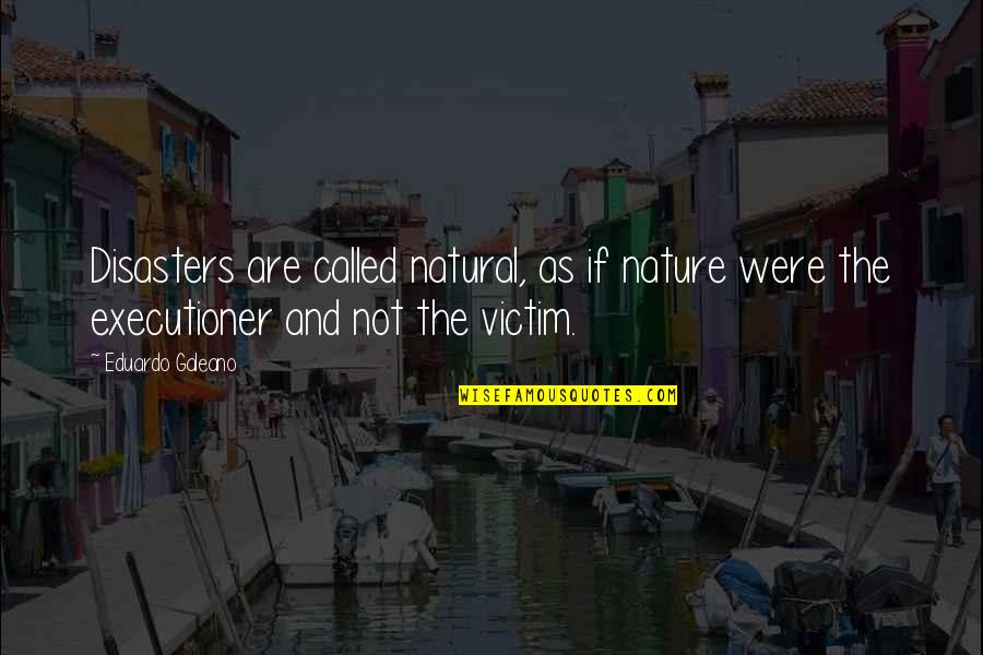 Galeano Quotes By Eduardo Galeano: Disasters are called natural, as if nature were